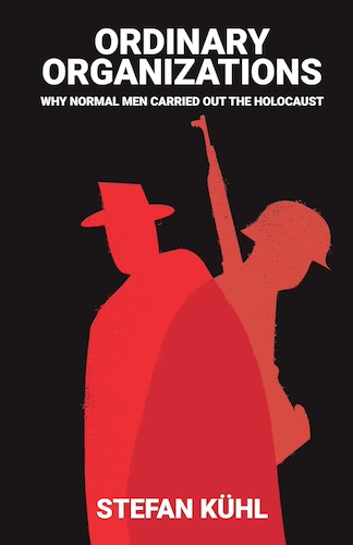 Ordinary Organizations: Why Normal Men Carried Out the Holocaust, by Stefan Kühl.